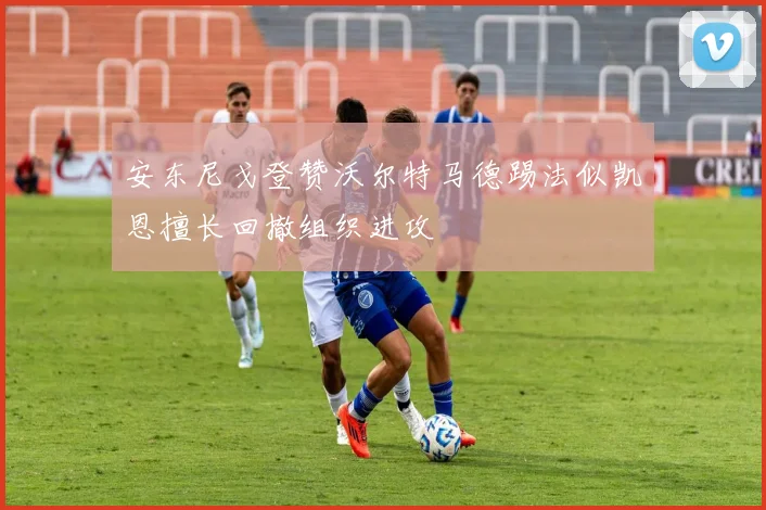 安东尼戈登赞沃尔特马德踢法似凯恩擅长回撤组织进攻