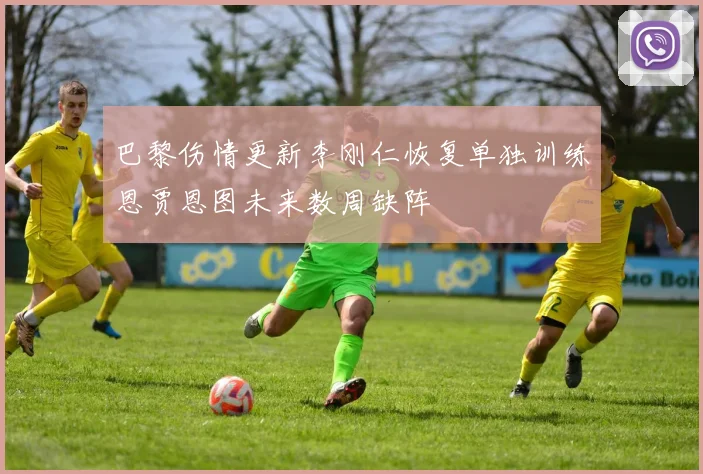 巴黎伤情更新李刚仁恢复单独训练恩贾恩图未来数周缺阵