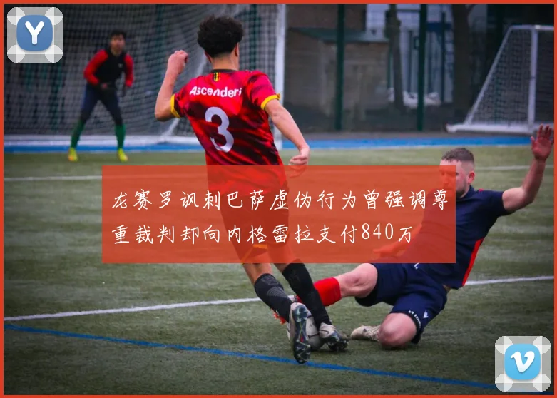 龙赛罗讽刺巴萨虚伪行为曾强调尊重裁判却向内格雷拉支付840万