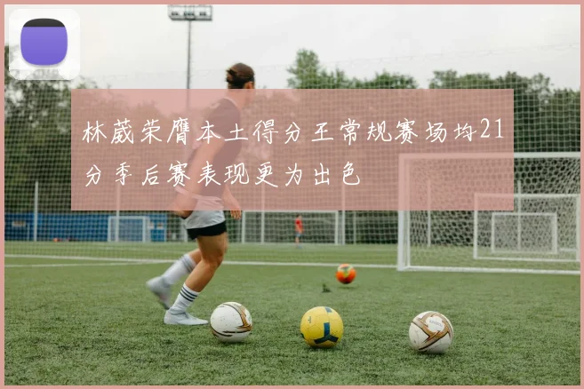 林葳荣膺本土得分王常规赛场均21分季后赛表现更为出色