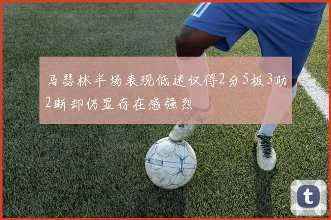 马瑟林半场表现低迷仅得2分5板3助2断却仍显存在感强烈