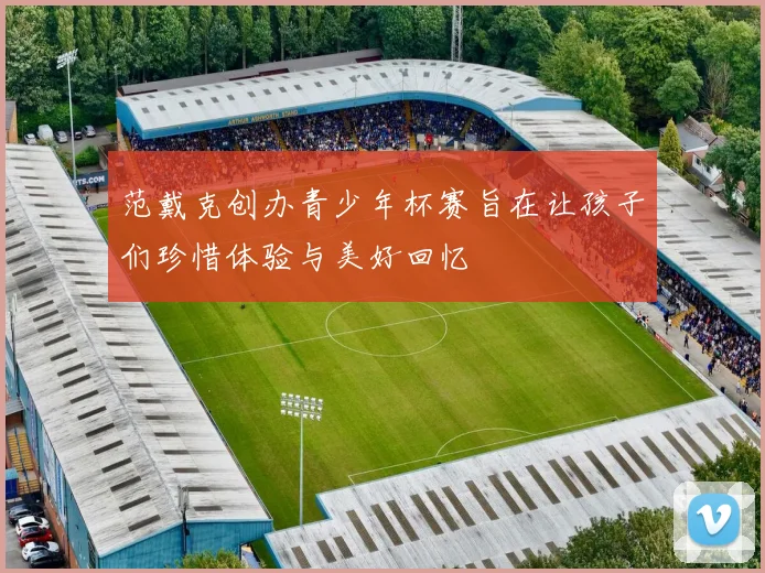 范戴克创办青少年杯赛旨在让孩子们珍惜体验与美好回忆