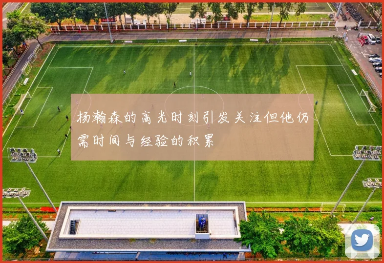 杨瀚森的高光时刻引发关注但他仍需时间与经验的积累