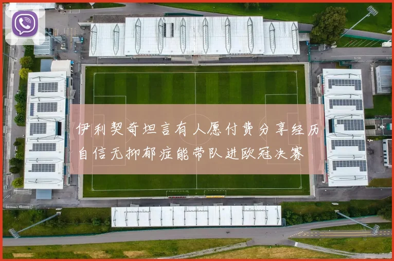 伊利契奇坦言有人愿付费分享经历自信无抑郁症能带队进欧冠决赛